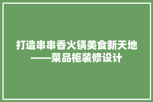 打造串串香火锅美食新天地——菜品柜装修设计