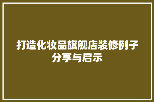 打造化妆品旗舰店装修例子分享与启示