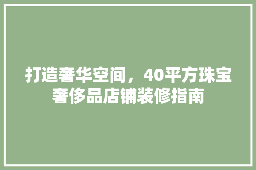 打造奢华空间，40平方珠宝奢侈品店铺装修指南