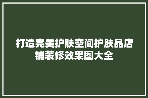 打造完美护肤空间护肤品店铺装修效果图大全