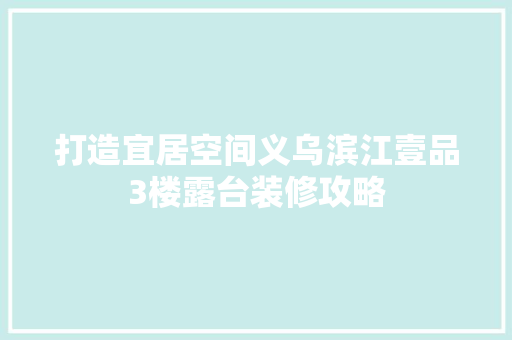 打造宜居空间义乌滨江壹品3楼露台装修攻略
