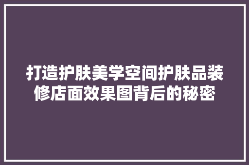 打造护肤美学空间护肤品装修店面效果图背后的秘密