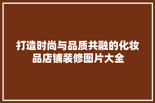 打造时尚与品质共融的化妆品店铺装修图片大全