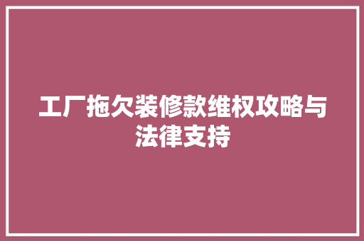 工厂拖欠装修款维权攻略与法律支持