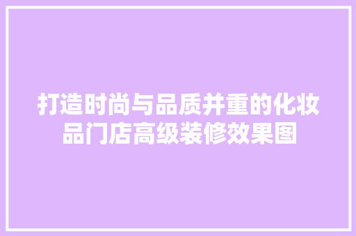 打造时尚与品质并重的化妆品门店高级装修效果图