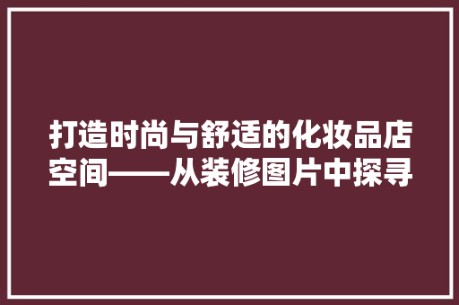 打造时尚与舒适的化妆品店空间——从装修图片中探寻灵感