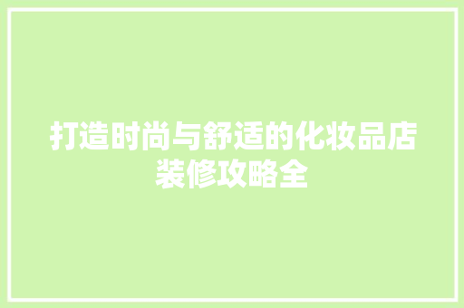 打造时尚与舒适的化妆品店装修攻略全