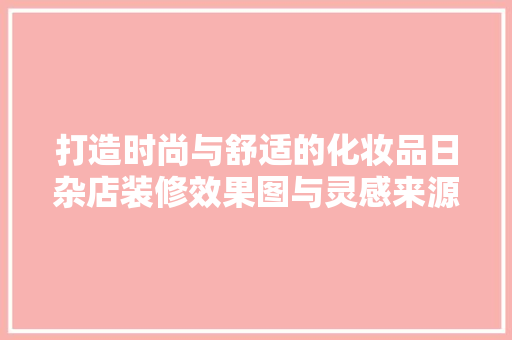 打造时尚与舒适的化妆品日杂店装修效果图与灵感来源