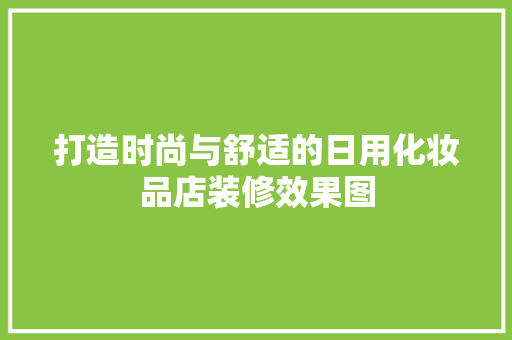 打造时尚与舒适的日用化妆品店装修效果图