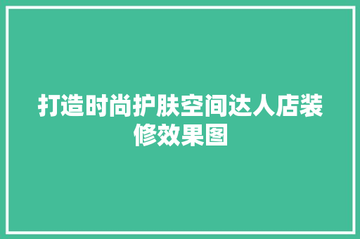打造时尚护肤空间达人店装修效果图