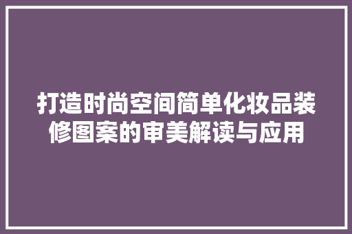 打造时尚空间简单化妆品装修图案的审美解读与应用