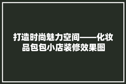 打造时尚魅力空间——化妆品包包小店装修效果图