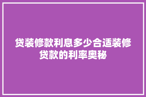 贷装修款利息多少合适装修贷款的利率奥秘