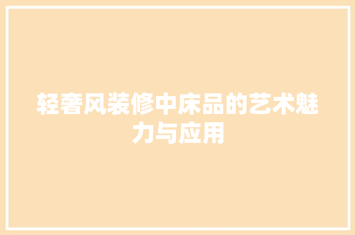 轻奢风装修中床品的艺术魅力与应用
