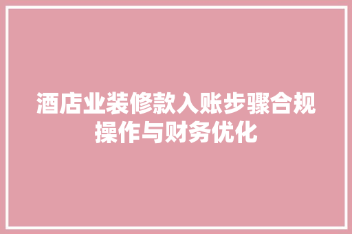 酒店业装修款入账步骤合规操作与财务优化