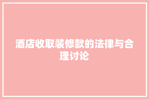 酒店收取装修款的法律与合理讨论