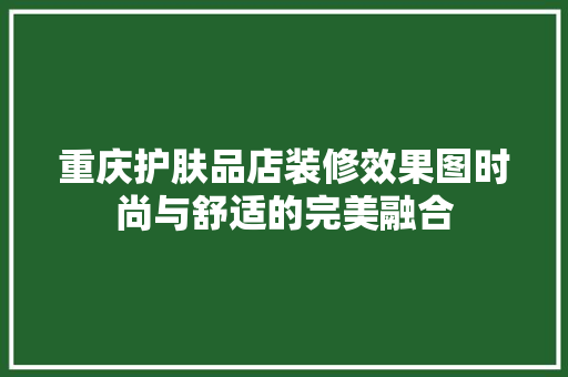 重庆护肤品店装修效果图时尚与舒适的完美融合