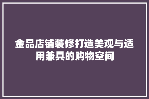 金品店铺装修打造美观与适用兼具的购物空间