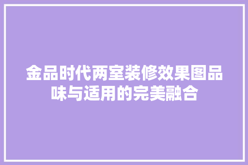 金品时代两室装修效果图品味与适用的完美融合