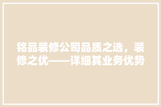铭品装修公司品质之选，装修之优——详细其业务优势与发展前景