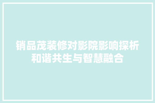 销品茂装修对影院影响探析和谐共生与智慧融合