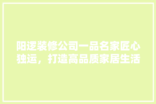 阳逻装修公司一品名家匠心独运，打造高品质家居生活