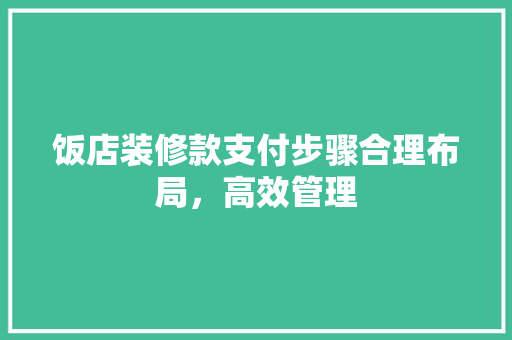 饭店装修款支付步骤合理布局，高效管理