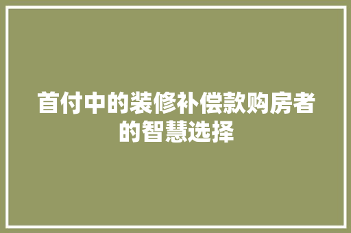 首付中的装修补偿款购房者的智慧选择