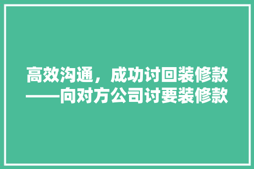 高效沟通，成功讨回装修款——向对方公司讨要装修款的步骤与方法