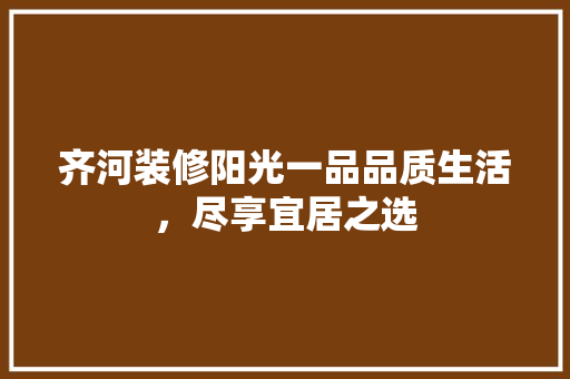 齐河装修阳光一品品质生活，尽享宜居之选