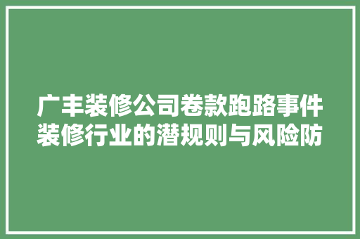广丰装修公司卷款跑路事件装修行业的潜规则与风险防范