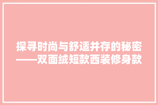 探寻时尚与舒适并存的秘密——双面绒短款西装修身款的魅力