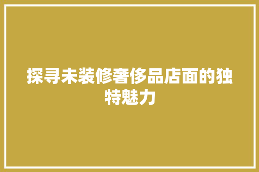 探寻未装修奢侈品店面的独特魅力