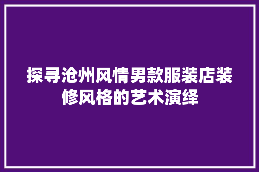 探寻沧州风情男款服装店装修风格的艺术演绎