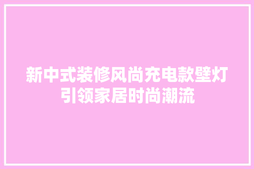 新中式装修风尚充电款壁灯引领家居时尚潮流