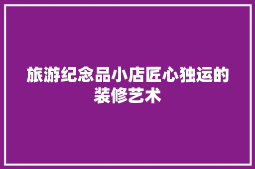 旅游纪念品小店匠心独运的装修艺术