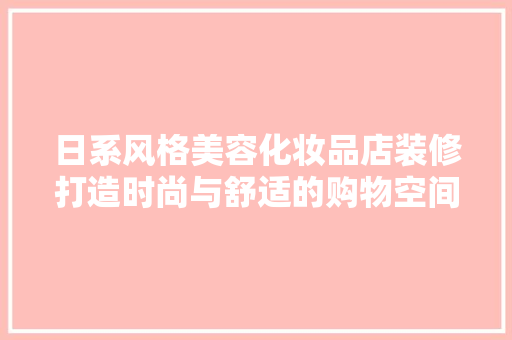 日系风格美容化妆品店装修打造时尚与舒适的购物空间