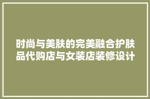 时尚与美肤的完美融合护肤品代购店与女装店装修设计