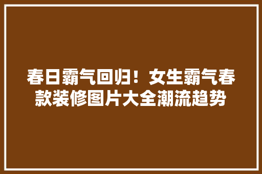 春日霸气回归！女生霸气春款装修图片大全潮流趋势