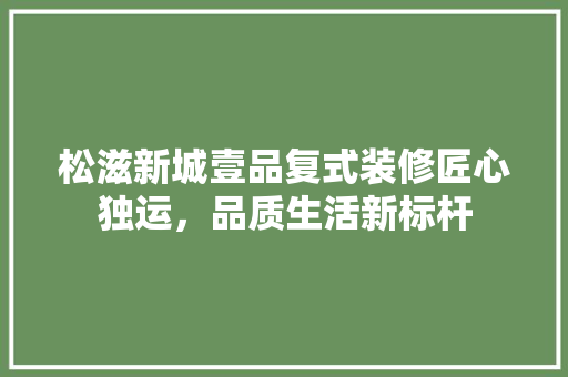松滋新城壹品复式装修匠心独运，品质生活新标杆