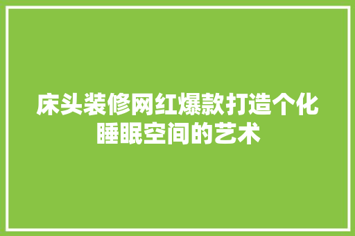 床头装修网红爆款打造个化睡眠空间的艺术