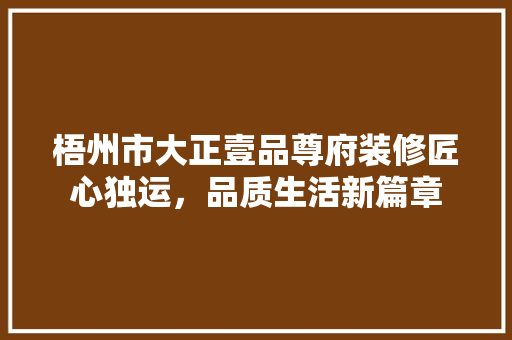 梧州市大正壹品尊府装修匠心独运，品质生活新篇章