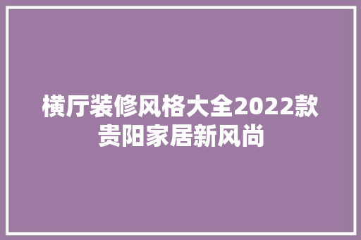 横厅装修风格大全2022款贵阳家居新风尚