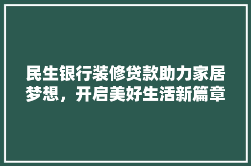 民生银行装修贷款助力家居梦想，开启美好生活新篇章