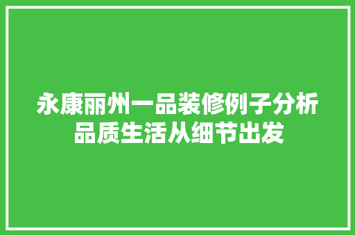 永康丽州一品装修例子分析品质生活从细节出发