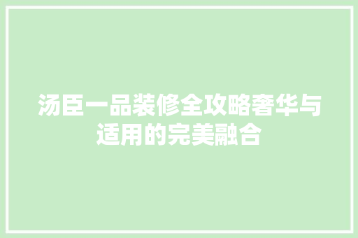 汤臣一品装修全攻略奢华与适用的完美融合
