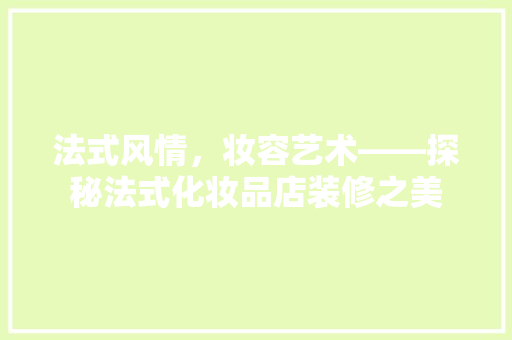 法式风情，妆容艺术——探秘法式化妆品店装修之美