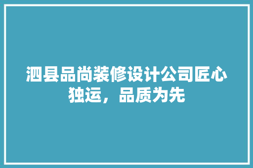 泗县品尚装修设计公司匠心独运，品质为先