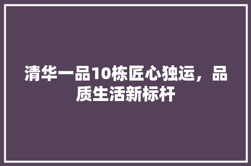 清华一品10栋匠心独运，品质生活新标杆