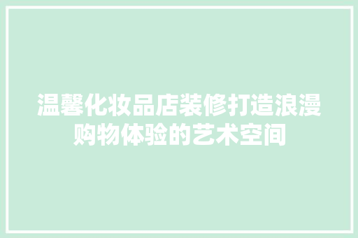 温馨化妆品店装修打造浪漫购物体验的艺术空间